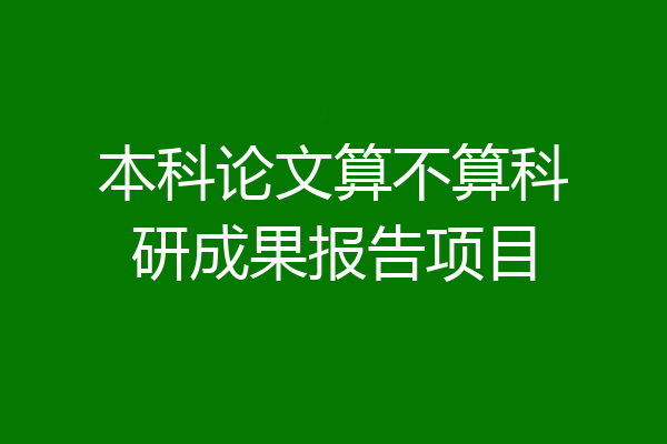 本科论文算不算科研成果报告项目