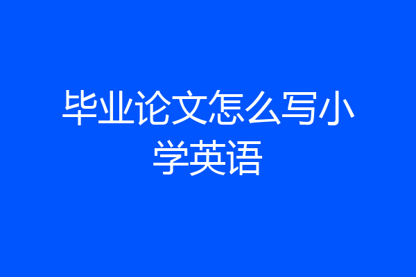 毕业论文怎么写小学英语