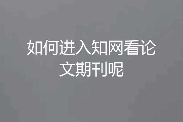 如何进入知网看论文期刊呢