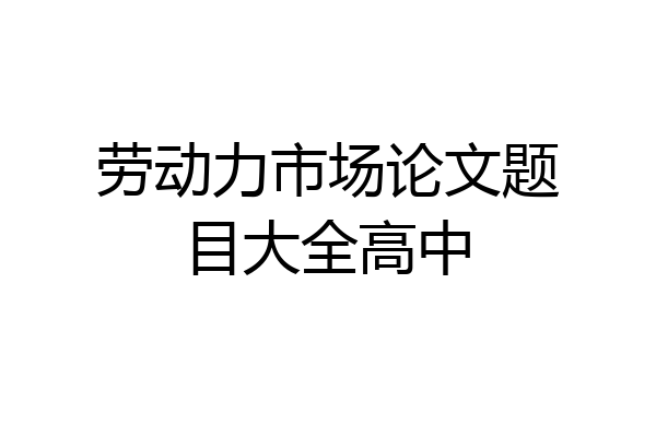 劳动力市场论文题目大全高中