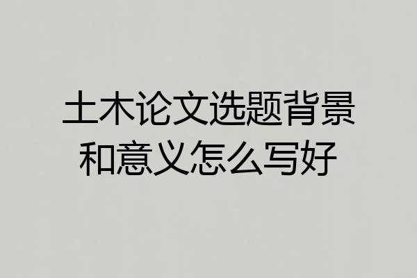 土木论文选题背景和意义怎么写好