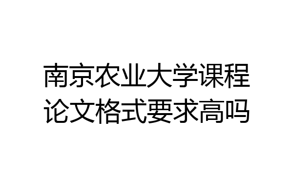 南京农业大学课程论文格式要求高吗