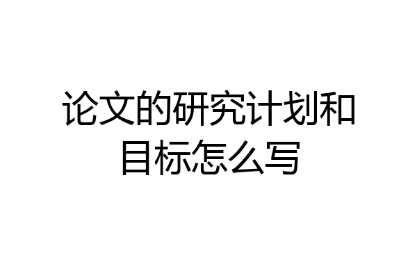 论文的研究计划和目标怎么写