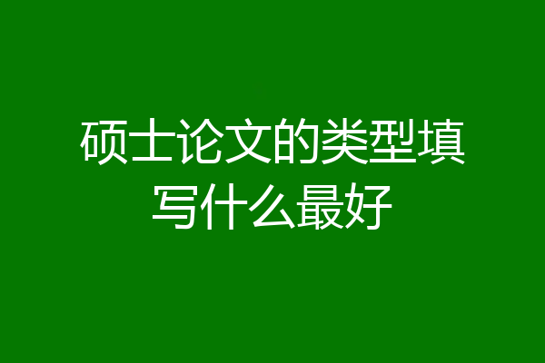 硕士论文的类型填写什么最好