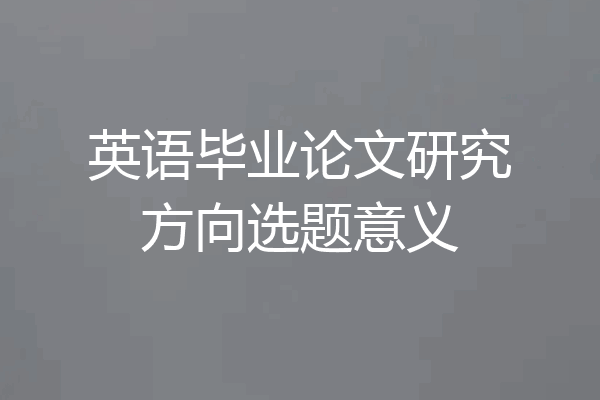 英语毕业论文研究方向选题意义
