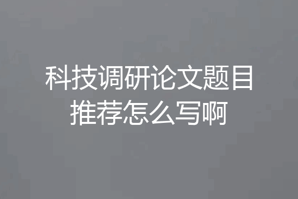 科技调研论文题目推荐怎么写啊