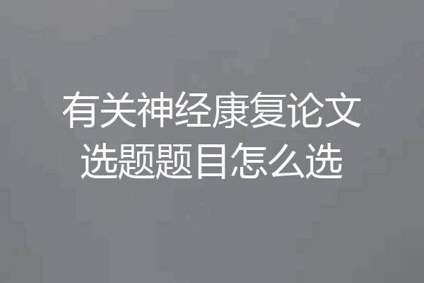 有关神经康复论文选题题目怎么选