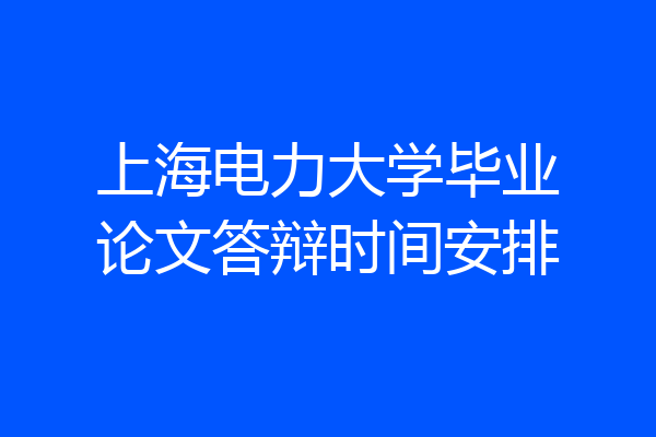 上海电力大学毕业论文答辩时间安排