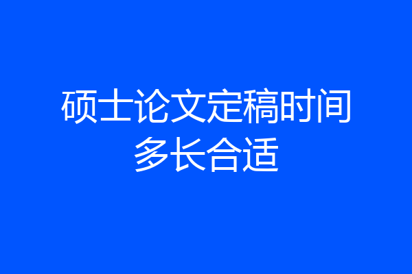 硕士论文定稿时间多长合适