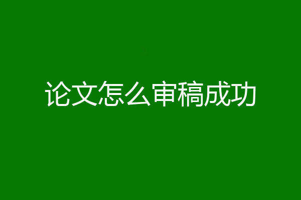 论文怎么审稿成功
