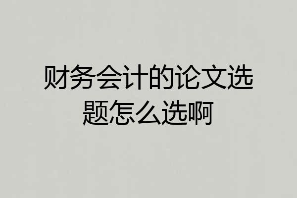 财务会计的论文选题怎么选啊