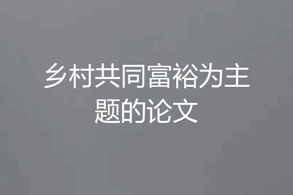 乡村共同富裕为主题的论文