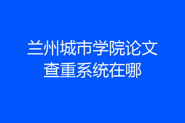 兰州城市学院论文查重系统在哪