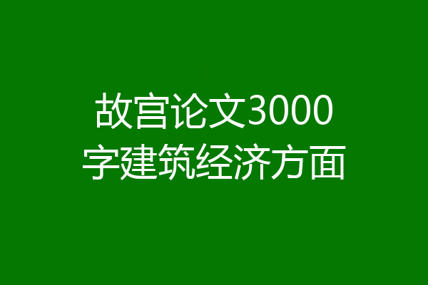 故宫论文3000字建筑经济方面