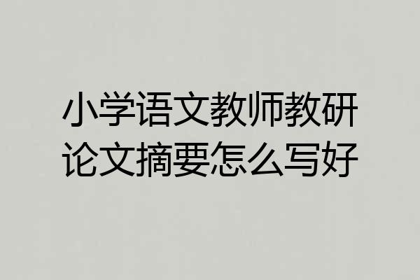 小学语文教师教研论文摘要怎么写好