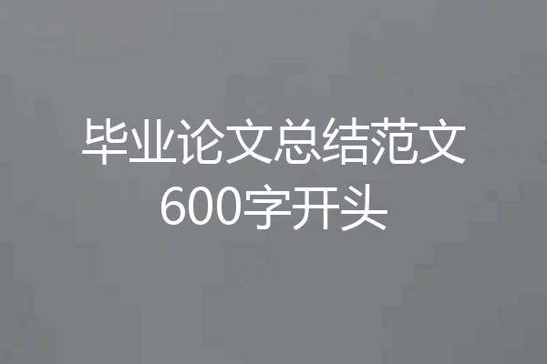 毕业论文总结范文600字开头