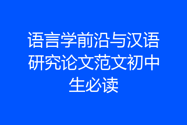 语言学前沿与汉语研究论文范文初中生必读