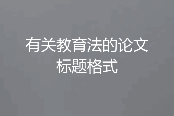 有关教育法的论文标题格式
