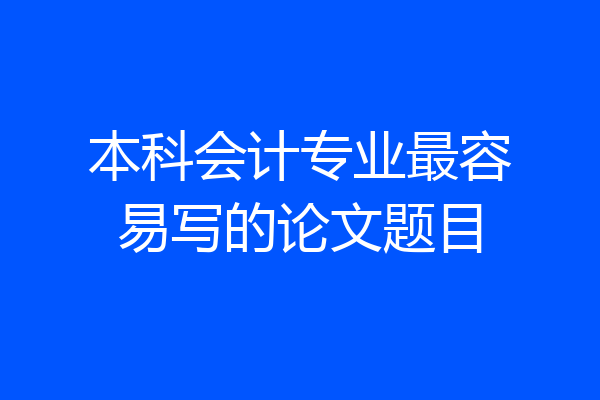 本科会计专业最容易写的论文题目