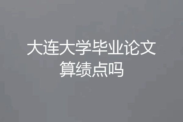 大连大学毕业论文算绩点吗