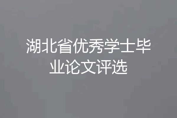湖北省优秀学士毕业论文评选