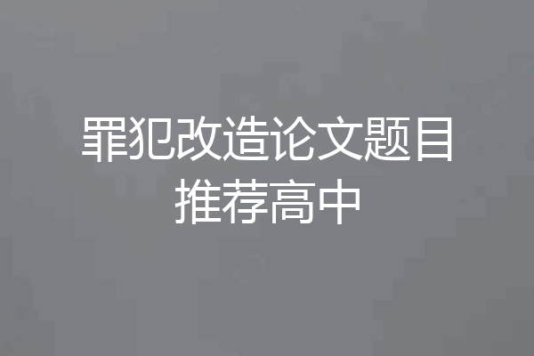 罪犯改造论文题目推荐高中