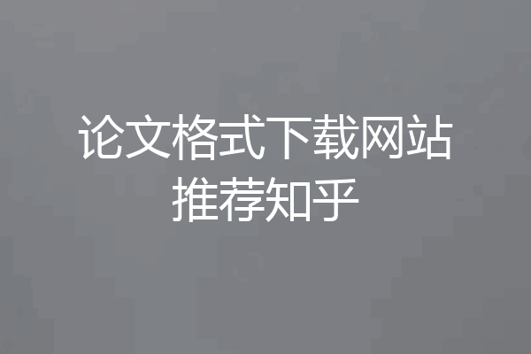 论文格式下载网站推荐知乎