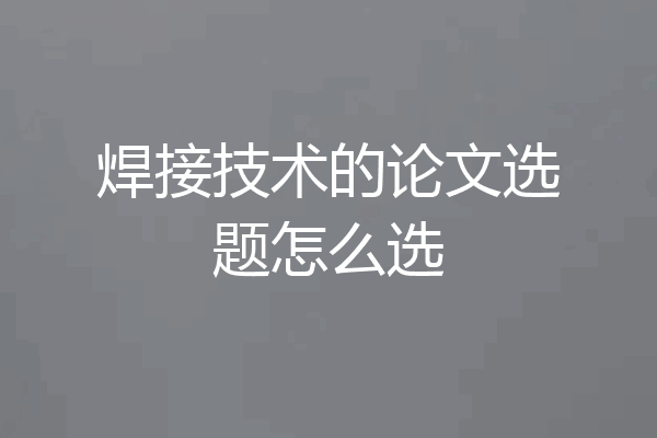 焊接技术的论文选题怎么选