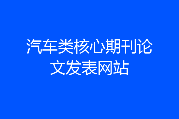 汽车类核心期刊论文发表网站