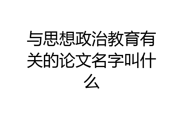 与思想政治教育有关的论文名字叫什么