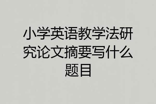小学英语教学法研究论文摘要写什么题目
