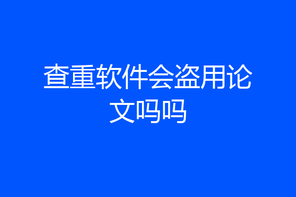 查重软件会盗用论文吗吗