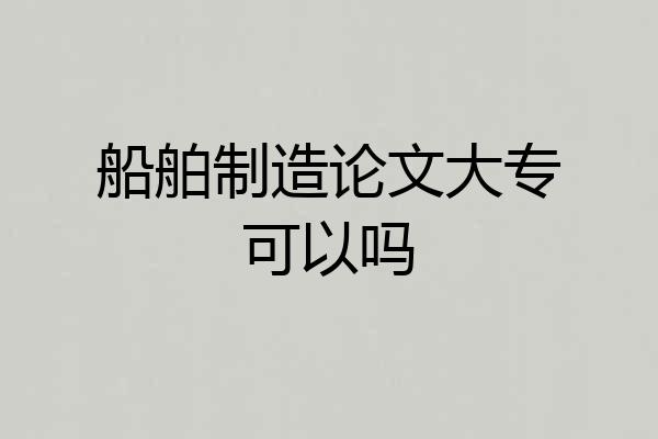船舶制造论文大专可以吗