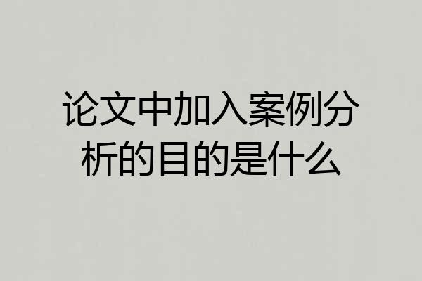 论文中加入案例分析的目的是什么