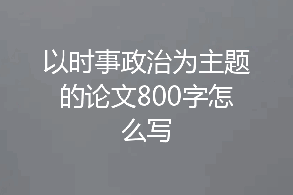 以时事政治为主题的论文800字怎么写