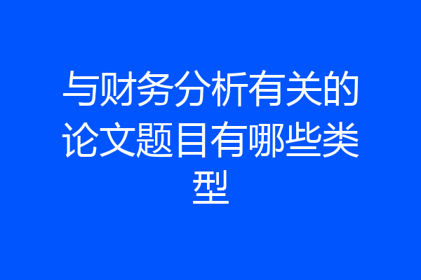 与财务分析有关的论文题目有哪些类型
