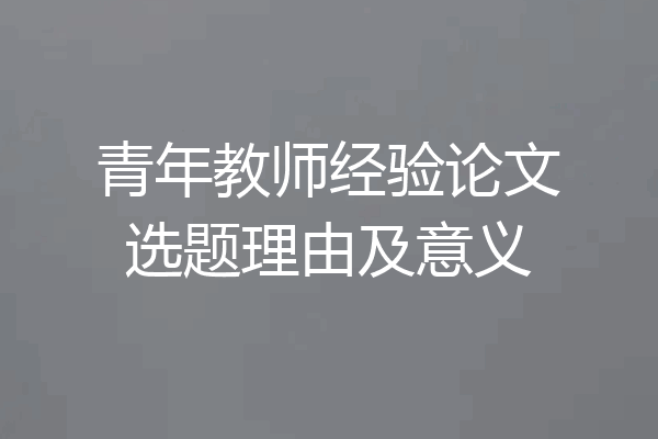 青年教师经验论文选题理由及意义