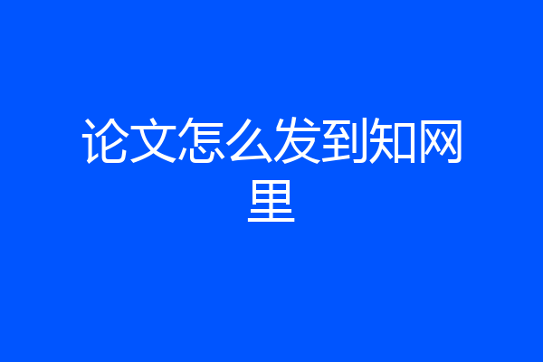 论文怎么发到知网里