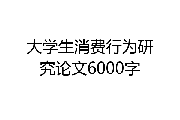 大学生消费行为研究论文6000字
