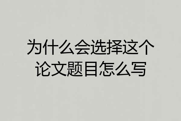 为什么会选择这个论文题目怎么写
