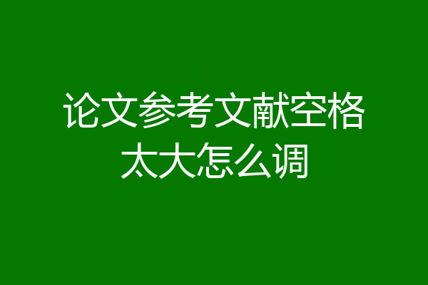 论文参考文献空格太大怎么调