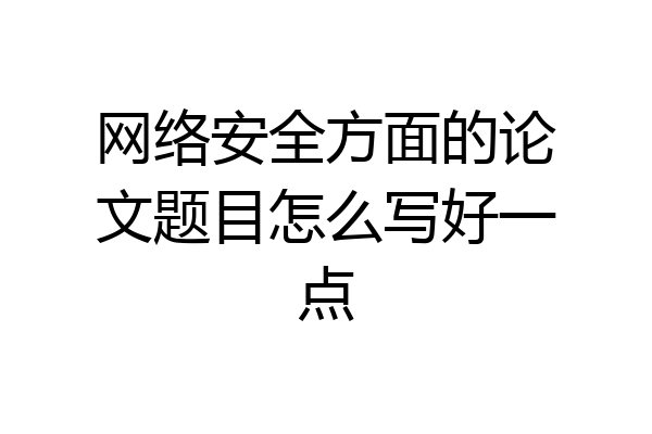 网络安全方面的论文题目怎么写好一点