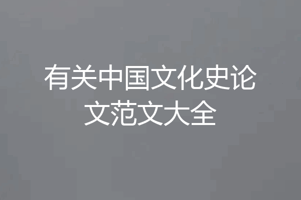 有关中国文化史论文范文大全