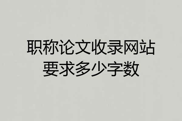 职称论文收录网站要求多少字数
