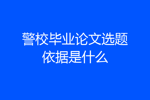 警校毕业论文选题依据是什么