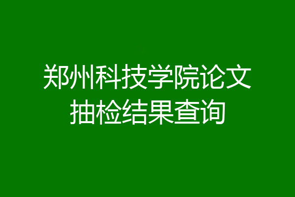 郑州科技学院论文抽检结果查询