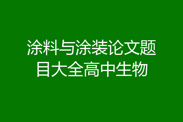 涂料与涂装论文题目大全高中生物