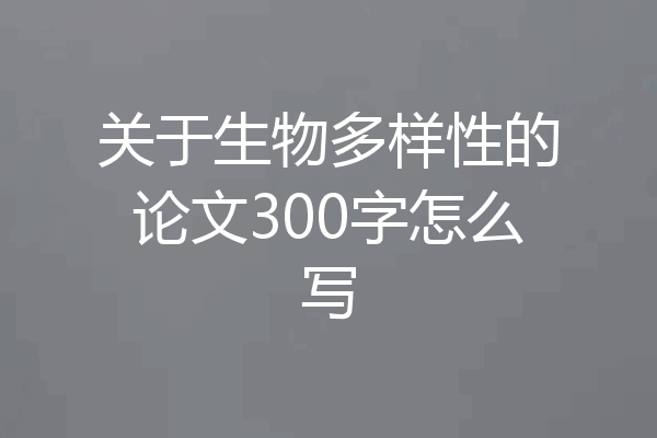关于生物多样性的论文300字怎么写