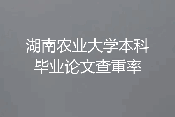 湖南农业大学本科毕业论文查重率