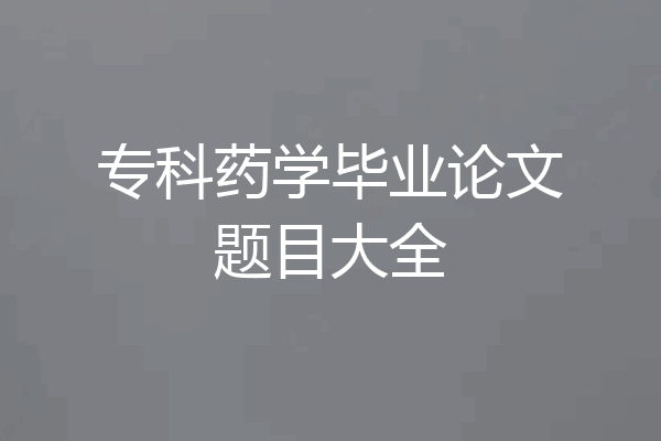 专科药学毕业论文题目大全